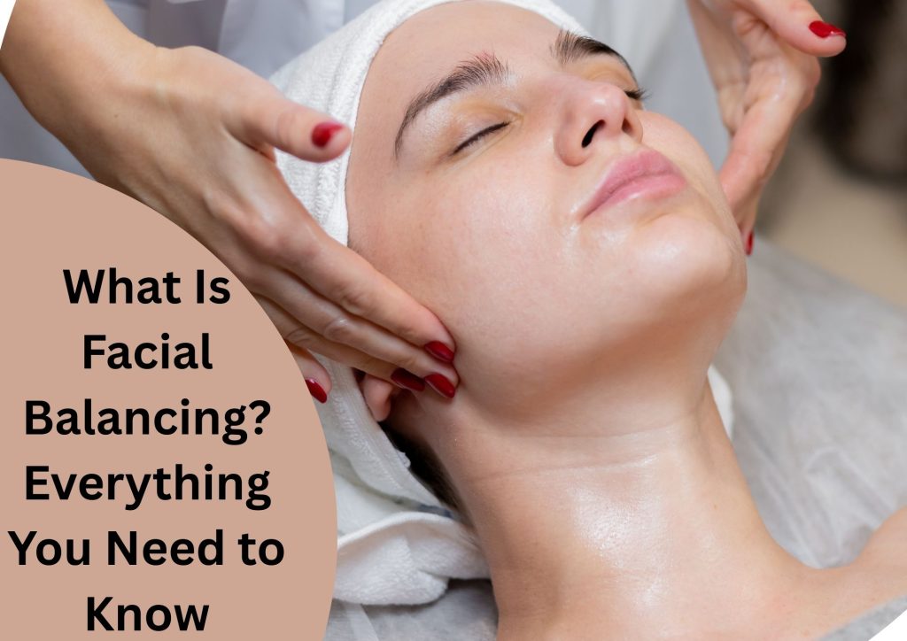 What Is Facial Balancing? Everything You Need to Know