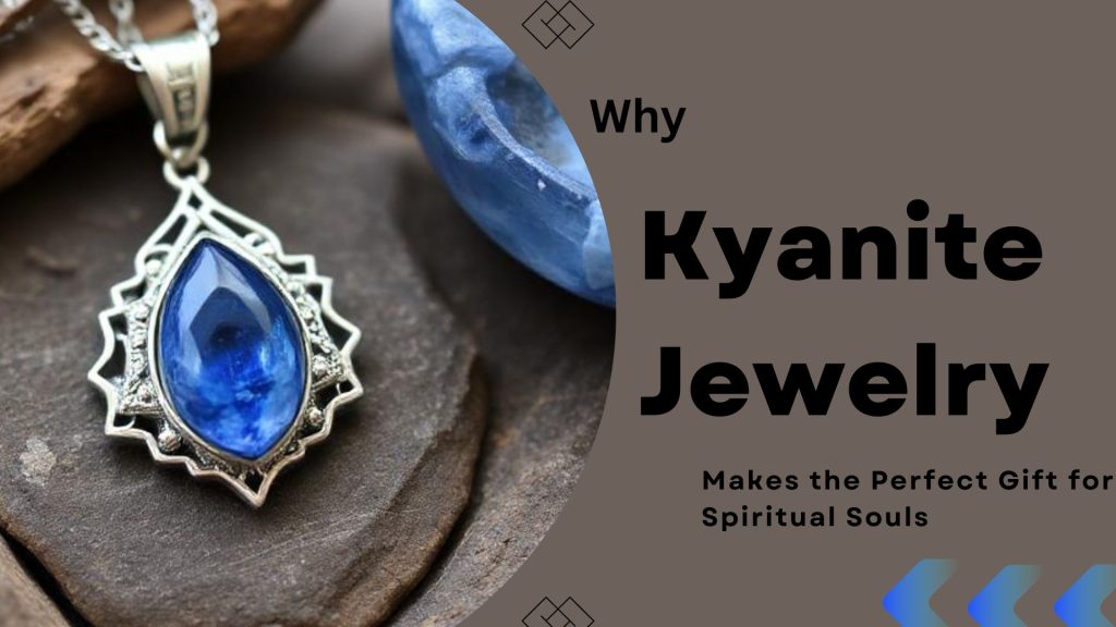 Why Kyanite Jewelry Makes the Perfect Gift for Spiritual Souls