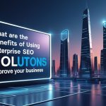 Benefits of Using Enterprise SEO Solutions to Improve Your Business